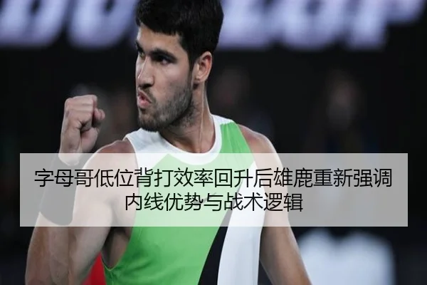 字母哥低位背打效率回升后雄鹿重新强调内线优势与战术逻辑